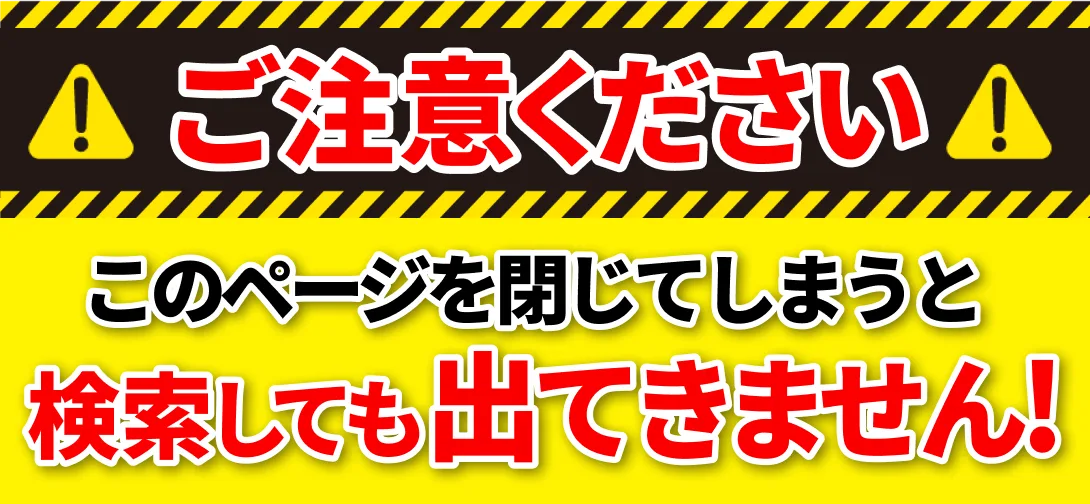 ご注意ください。このページを閉じてしまうと検索しても出てきません