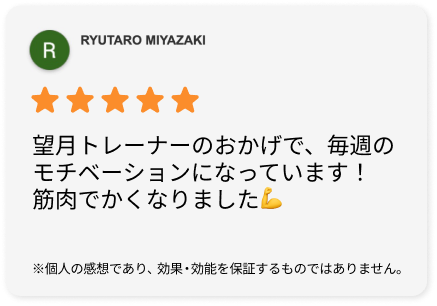 望月トレーナーのおかげで、毎週のモチベーションになっています！筋肉でかくなりました